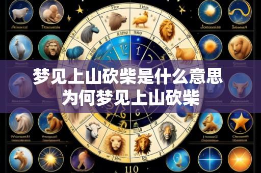 梦见上山砍柴是什么意思 为何梦见上山砍柴