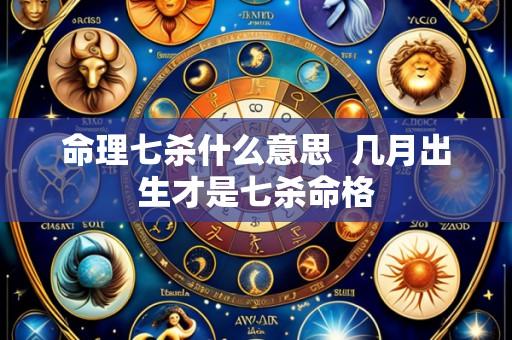 命理七杀什么意思  几月出生才是七杀命格