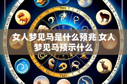 女人梦见马是什么预兆 女人梦见马预示什么