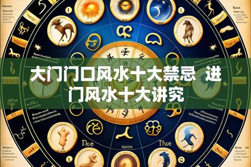 大门门口风水十大禁忌 进门风水十大讲究