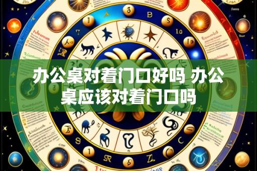 办公桌对着门口好吗 办公桌应该对着门口吗