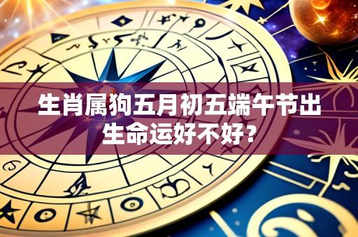 生肖属狗五月初五端午节出生命运好不好?