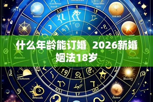 什么年龄能订婚 2026新婚姻法18岁