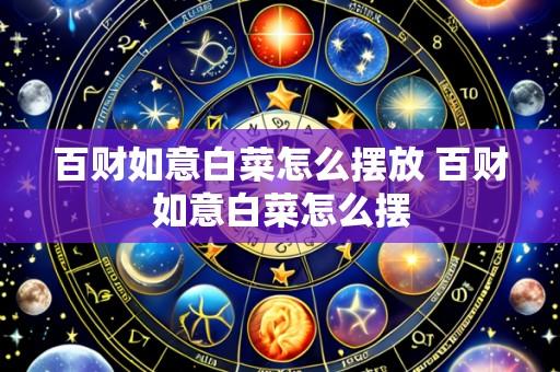 百财如意白菜怎么摆放 百财如意白菜怎么摆
