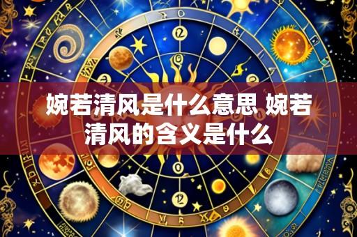 婉若清风是什么意思 婉若清风的含义是什么