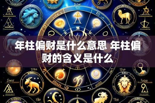 年柱偏财是什么意思 年柱偏财的含义是什么
