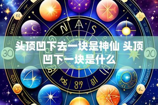 头顶凹下去一块是神仙 头顶凹下一块是什么