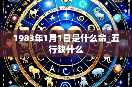 1983年1月1日是什么命_五行缺什么