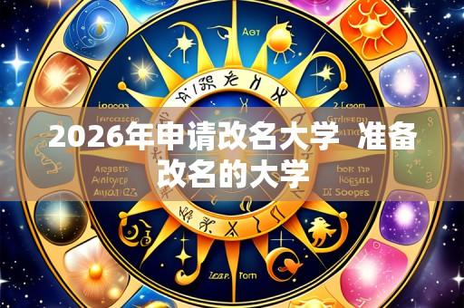 2026年申请改名大学 准备改名的大学