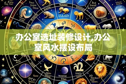 办公室选址装修设计,办公室风水摆设布局