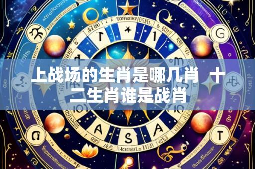 上战场的生肖是哪几肖 十二生肖谁是战肖