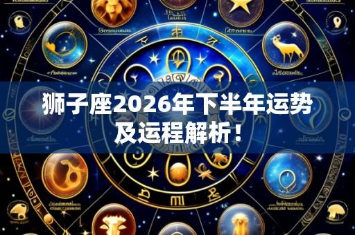 狮子座2026年下半年运势及运程解析!