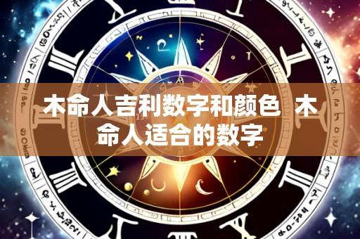 木命人吉利数字和颜色 木命人适合的数字