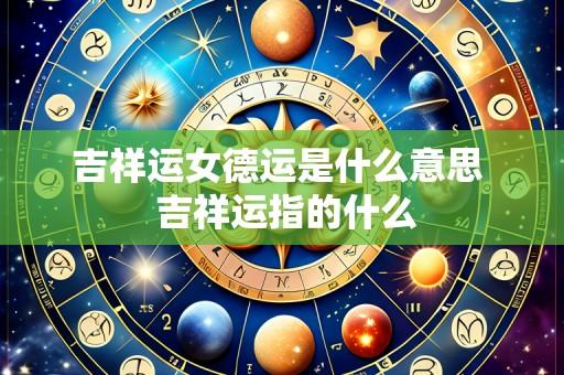 吉祥运女德运是什么意思 吉祥运指的什么