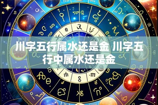 川字五行属水还是金 川字五行中属水还是金