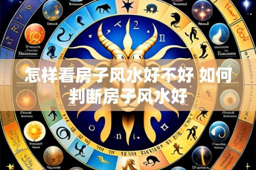 怎样看房子风水好不好 如何判断房子风水好