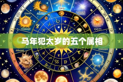 马年犯太岁的五个属相