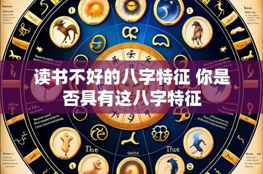 读书不好的八字特征 你是否具有这八字特征