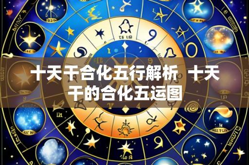 十天干合化五行解析  十天干的合化五运图