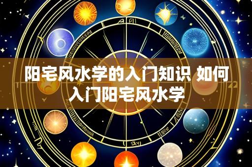 阳宅风水学的入门知识 如何入门阳宅风水学