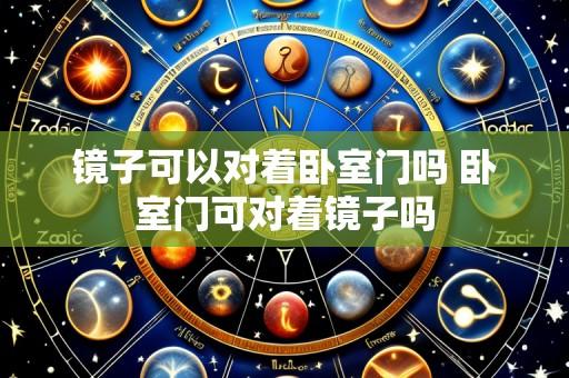 镜子可以对着卧室门吗 卧室门可对着镜子吗