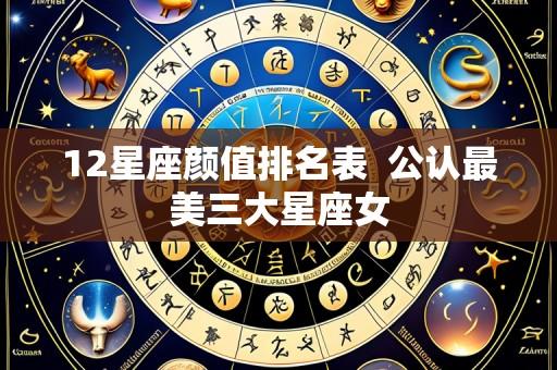 12星座颜值排名表  公认最美三大星座女