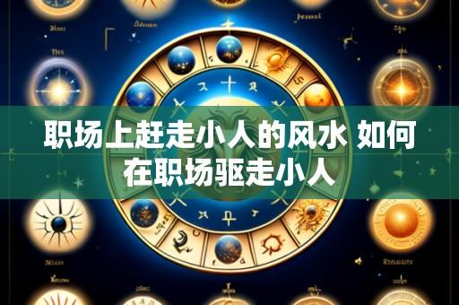 职场上赶走小人的风水 如何在职场驱走小人