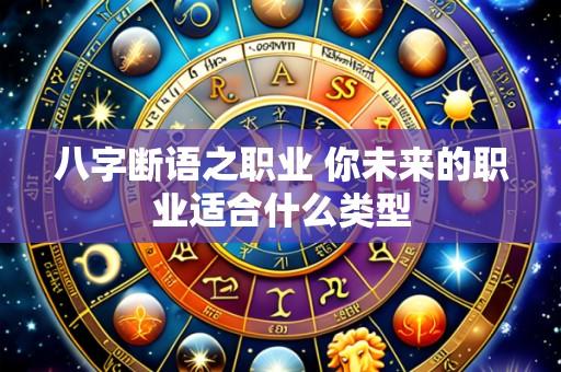 八字断语之职业 你未来的职业适合什么类型