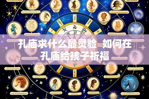 孔庙求什么最灵验 如何在孔庙给孩子祈福