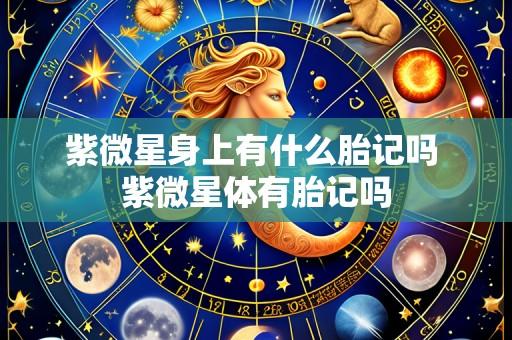 紫微星身上有什么胎记吗 紫微星体有胎记吗