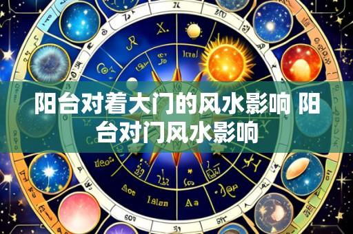阳台对着大门的风水影响 阳台对门风水影响