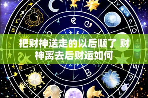 把财神送走的以后顺了 财神离去后财运如何