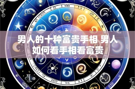 男人的十种富贵手相 男人如何看手相看富贵