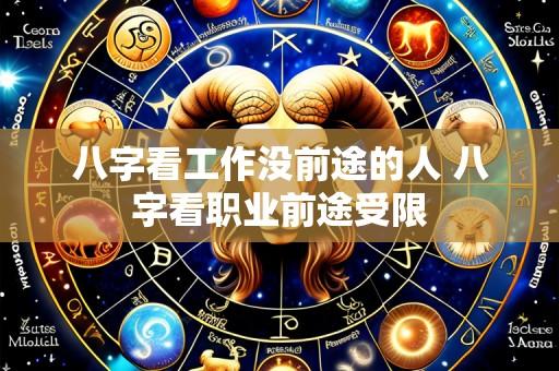 八字看工作没前途的人 八字看职业前途受限