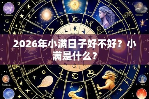 2026年小满日子好不好?小满是什么?