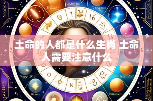 土命的人都是什么生肖 土命人需要注意什么