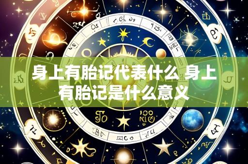 身上有胎记代表什么 身上有胎记是什么意义