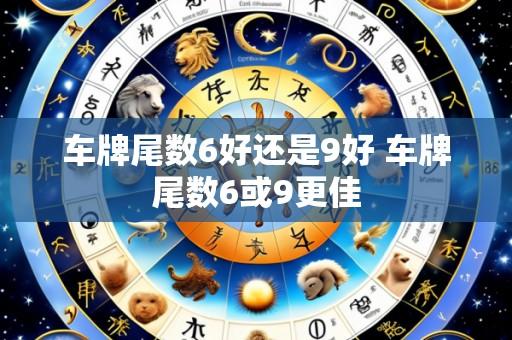 车牌尾数6好还是9好 车牌尾数6或9更佳
