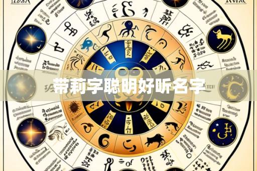 带莉字聪明好听名字