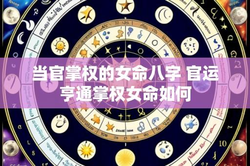 当官掌权的女命八字 官运亨通掌权女命如何
