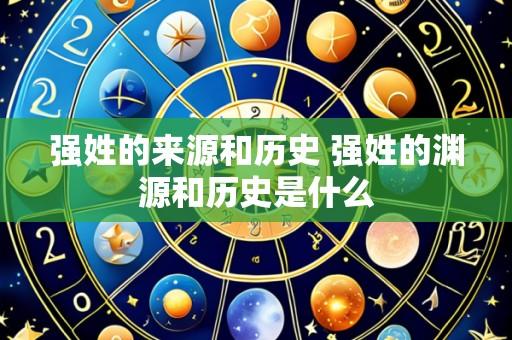 强姓的来源和历史 强姓的渊源和历史是什么