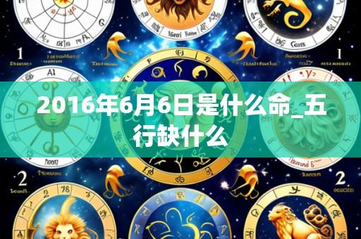 2016年6月6日是什么命_五行缺什么
