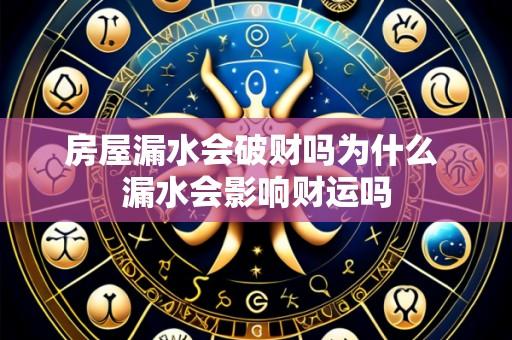 房屋漏水会破财吗为什么 漏水会影响财运吗