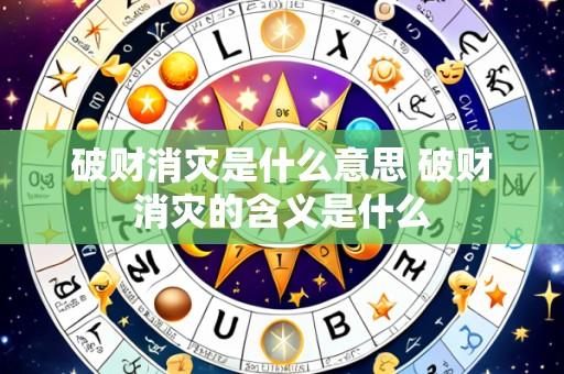 破财消灾是什么意思 破财消灾的含义是什么