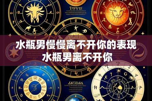水瓶男慢慢离不开你的表现 水瓶男离不开你