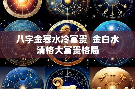 八字金寒水冷富贵 金白水清格大富贵格局