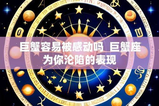 巨蟹容易被感动吗 巨蟹座为你沦陷的表现