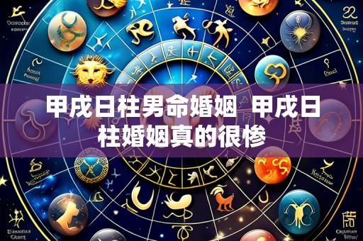 甲戌日柱男命婚姻 甲戌日柱婚姻真的很惨