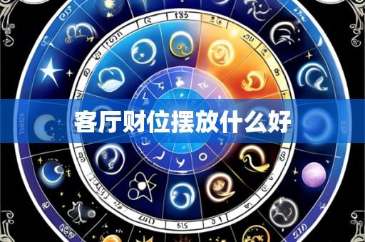 客厅财位摆放什么好