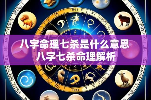 八字命理七杀是什么意思 八字七杀命理解析